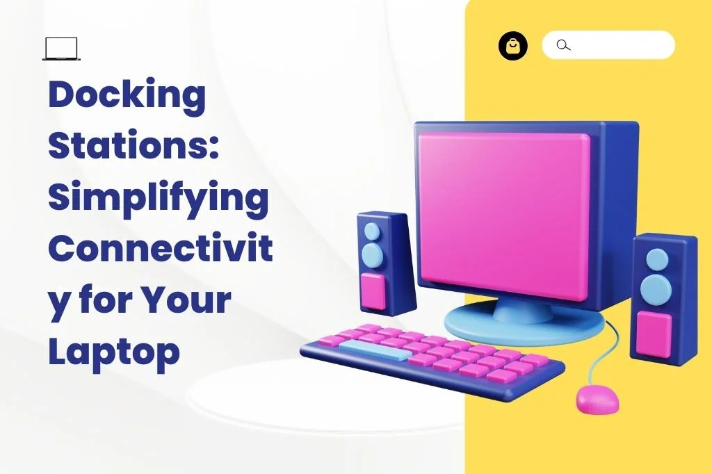 Docking Stations: Simplifying Connectivity For Your Laptop