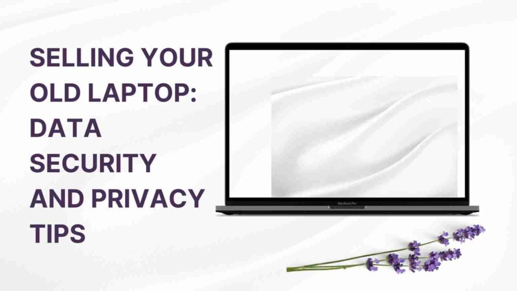 Selling Your Old Laptop: Data Security And Privacy Tips