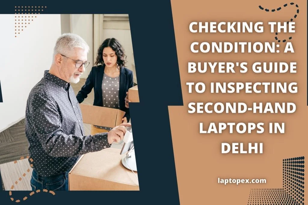 Checking The Condition: A Buyer’s Guide To Inspecting Second-Hand Laptops In Delhi