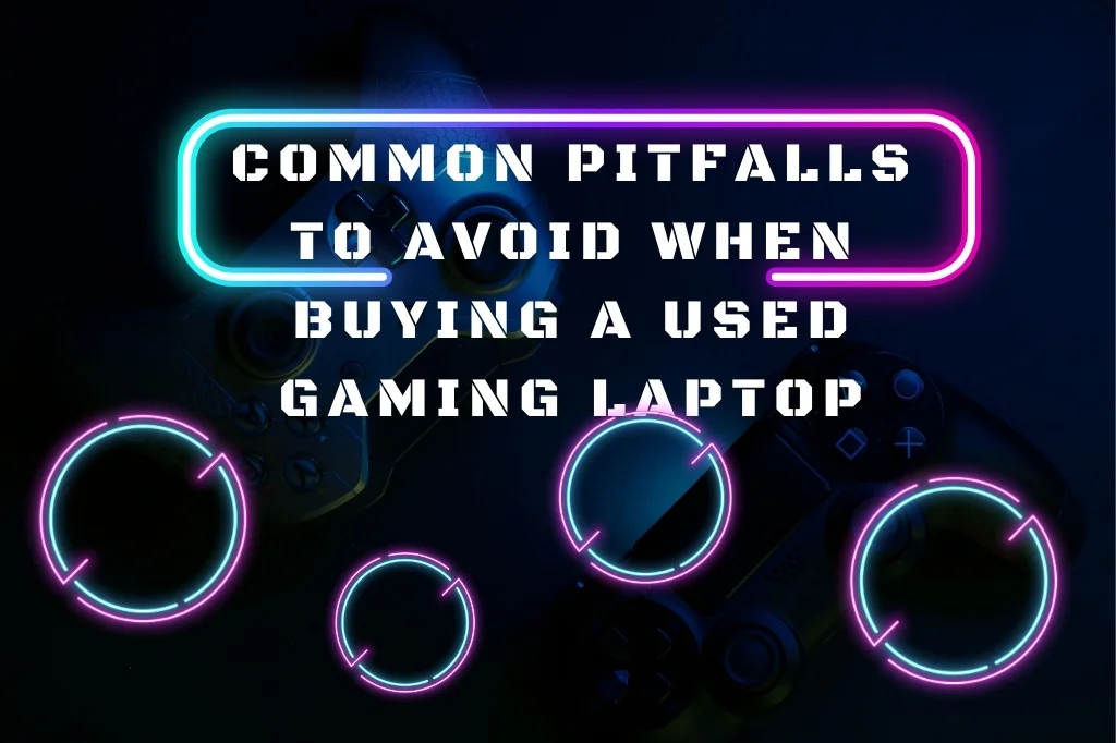 Common Pitfalls To Avoid When Buying A Used Gaming Laptop