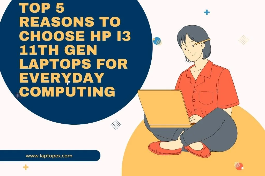 Top 5 Reasons To Choose HP I3 11th Gen Laptops For Everyday Computing