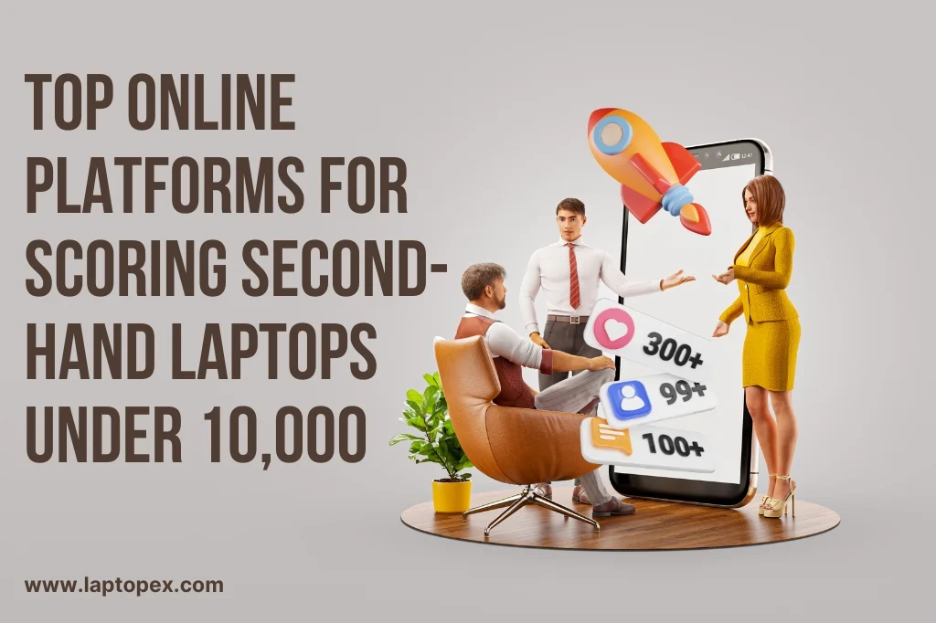 Top Online Platforms For Scoring Second-Hand Laptops Under 10,000